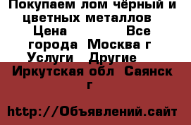 Покупаем лом чёрный и цветных металлов › Цена ­ 13 000 - Все города, Москва г. Услуги » Другие   . Иркутская обл.,Саянск г.